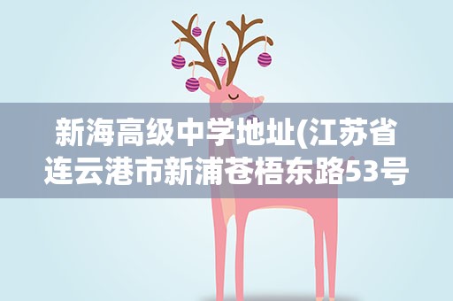 新海高级中学地址(江苏省连云港市新浦苍梧东路53号离新海高级中学有多远)
