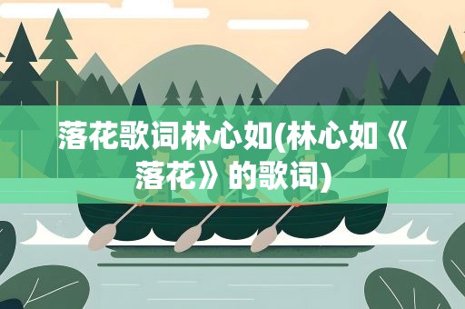 落花歌词林心如(林心如《落花》的歌词)
