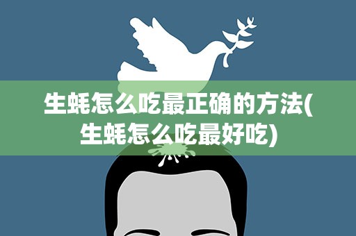 生蚝怎么吃最正确的方法(生蚝怎么吃最好吃)