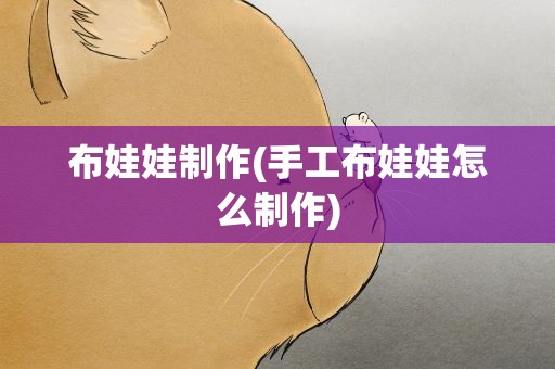 布娃娃制作(手工布娃娃怎么制作)