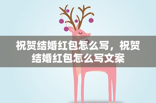 祝贺结婚红包怎么写，祝贺结婚红包怎么写文案