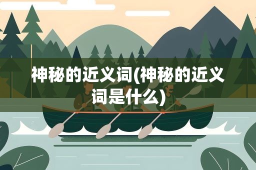 神秘的近义词(神秘的近义词是什么)