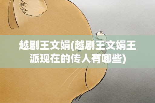 越剧王文娟(越剧王文娟王派现在的传人有哪些)