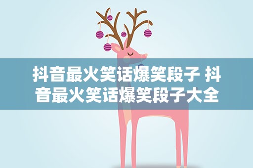 抖音最火笑话爆笑段子 抖音最火笑话爆笑段子大全