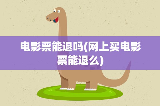 电影票能退吗(网上买电影票能退么)