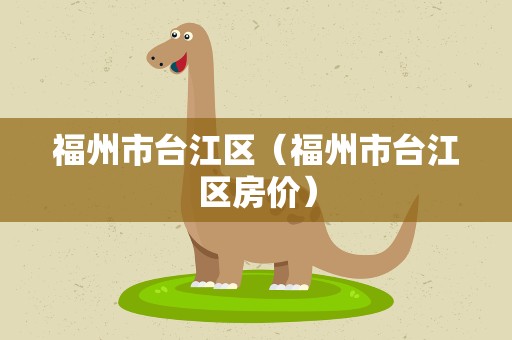 福州市台江区（福州市台江区房价）