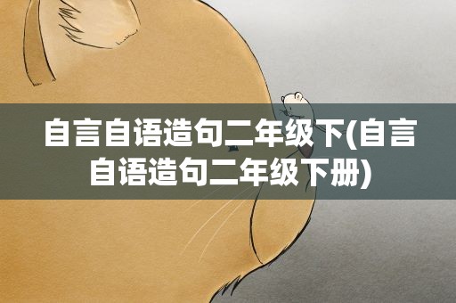 自言自语造句二年级下(自言自语造句二年级下册)