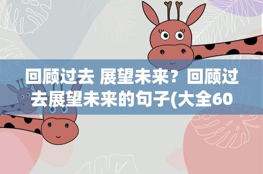 回顾过去 展望未来？回顾过去展望未来的句子(大全60句)