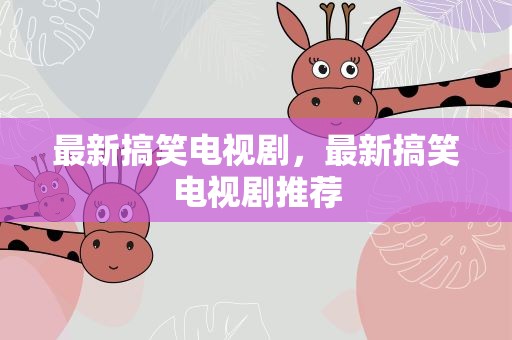 最新搞笑电视剧，最新搞笑电视剧推荐