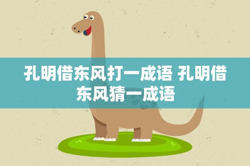 孔明借东风打一成语 孔明借东风猜一成语