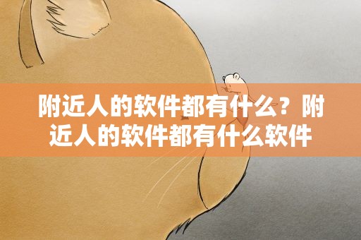 附近人的软件都有什么？附近人的软件都有什么软件