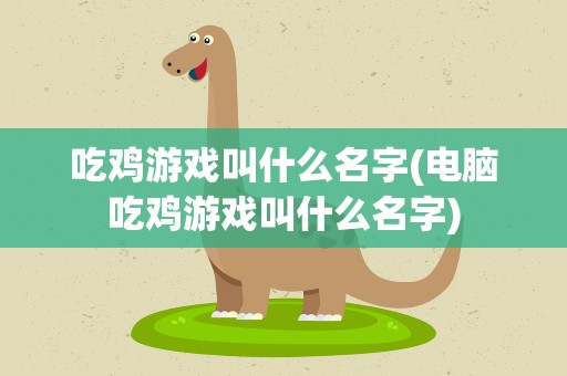 吃鸡游戏叫什么名字(电脑吃鸡游戏叫什么名字)