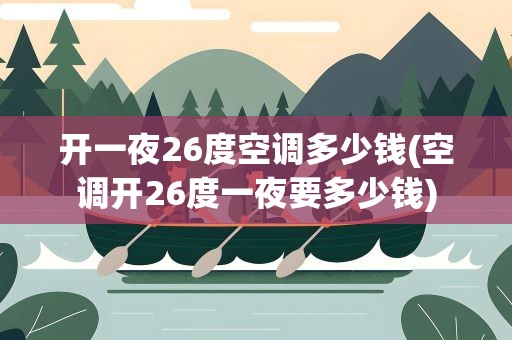 开一夜26度空调多少钱(空调开26度一夜要多少钱)