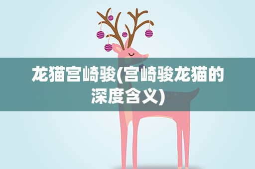 龙猫宫崎骏(宫崎骏龙猫的深度含义)
