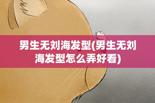 男生无刘海发型(男生无刘海发型怎么弄好看)