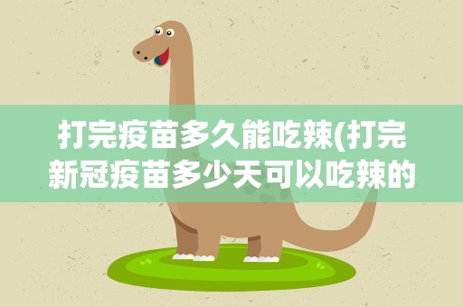 打完疫苗多久能吃辣(打完新冠疫苗多少天可以吃辣的)
