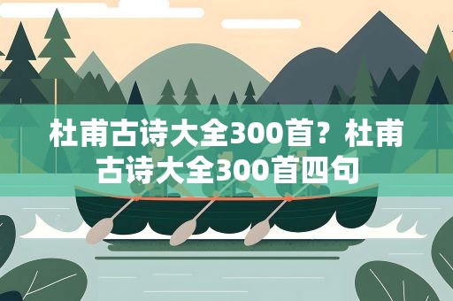 杜甫古诗大全300首？杜甫古诗大全300首四句