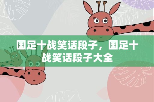 国足十战笑话段子，国足十战笑话段子大全