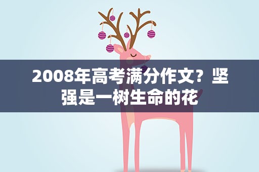 2008年高考满分作文？坚强是一树生命的花