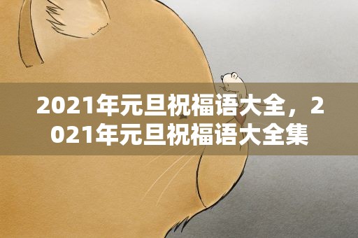 2021年元旦祝福语大全，2021年元旦祝福语大全集