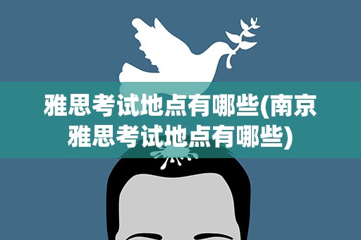 雅思考试地点有哪些(南京雅思考试地点有哪些)