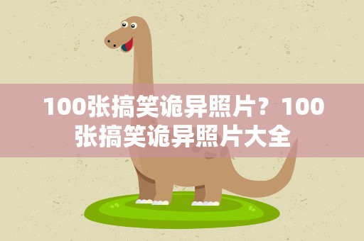 100张搞笑诡异照片？100张搞笑诡异照片大全