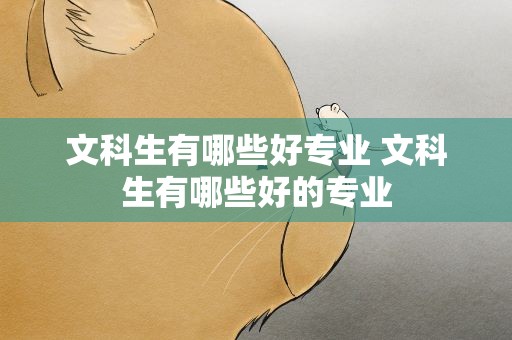 文科生有哪些好专业 文科生有哪些好的专业