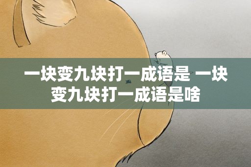 一块变九块打一成语是 一块变九块打一成语是啥
