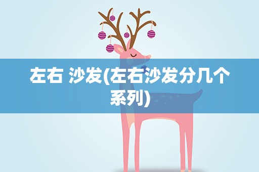 左右 沙发(左右沙发分几个系列)