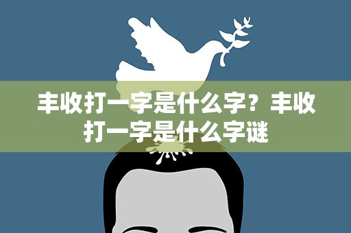丰收打一字是什么字？丰收打一字是什么字谜