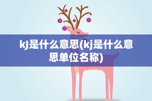 kJ是什么意思(kj是什么意思单位名称)