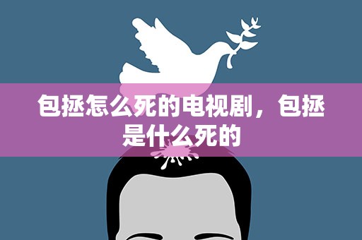 包拯怎么死的电视剧，包拯是什么死的