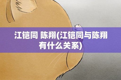 江铠同 陈翔(江铠同与陈翔有什么关系)