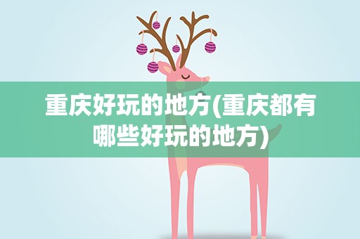 重庆好玩的地方(重庆都有哪些好玩的地方)
