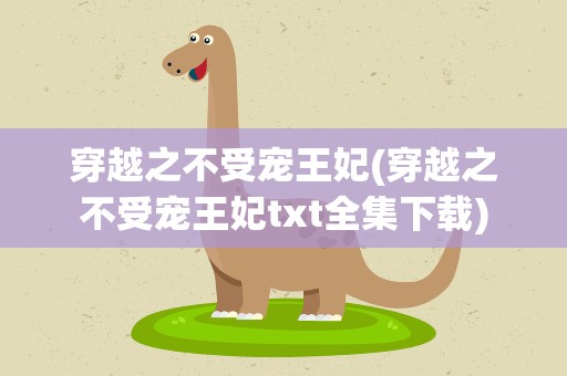 穿越之不受宠王妃(穿越之不受宠王妃txt全集下载)