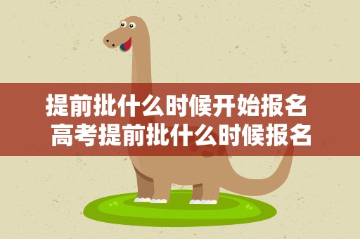 提前批什么时候开始报名 高考提前批什么时候报名