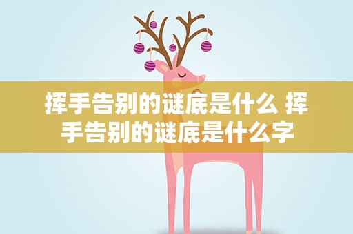 挥手告别的谜底是什么 挥手告别的谜底是什么字