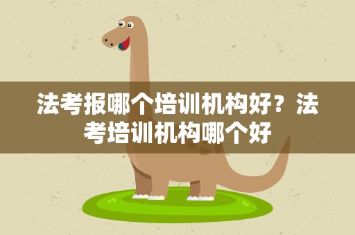 法考报哪个培训机构好？法考培训机构哪个好