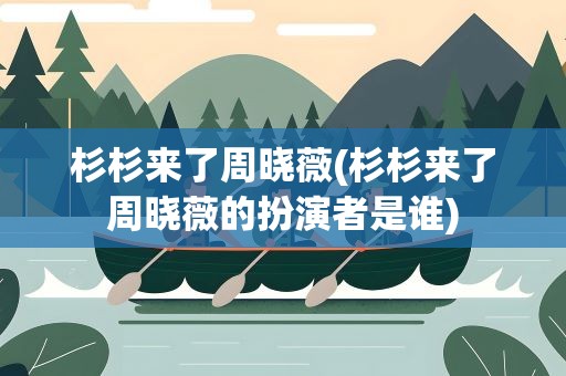 杉杉来了周晓薇(杉杉来了周晓薇的扮演者是谁)