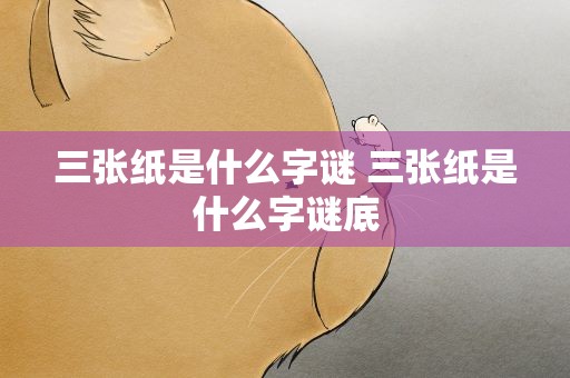 三张纸是什么字谜 三张纸是什么字谜底