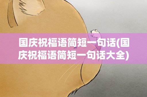 国庆祝福语简短一句话(国庆祝福语简短一句话大全)
