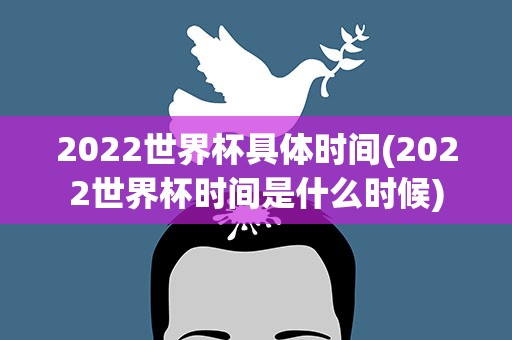 2022世界杯具体时间(2022世界杯时间是什么时候)