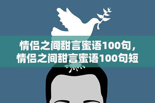 情侣之间甜言蜜语100句，情侣之间甜言蜜语100句短句