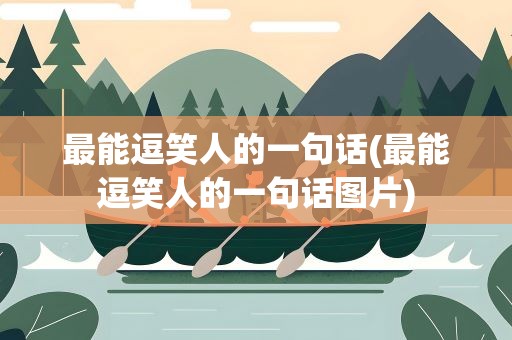 最能逗笑人的一句话(最能逗笑人的一句话图片)
