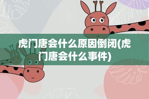 虎门唐会什么原因倒闭(虎门唐会什么事件)