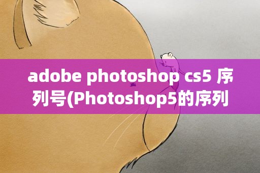 adobe photoshop cs5 序列号(Photoshop5的序列号是多少)