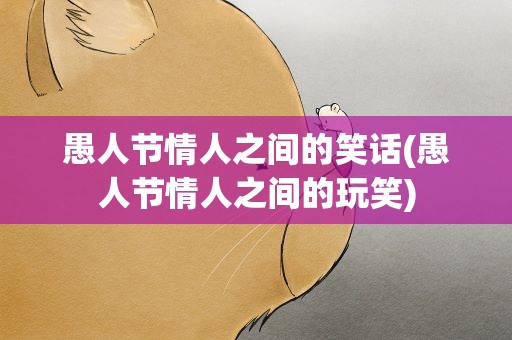 愚人节情人之间的笑话(愚人节情人之间的玩笑)
