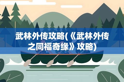 武林外传攻略(《武林外传之同福奇缘》攻略)