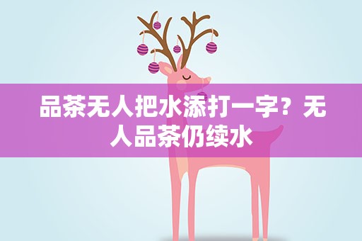 品茶无人把水添打一字？无人品茶仍续水