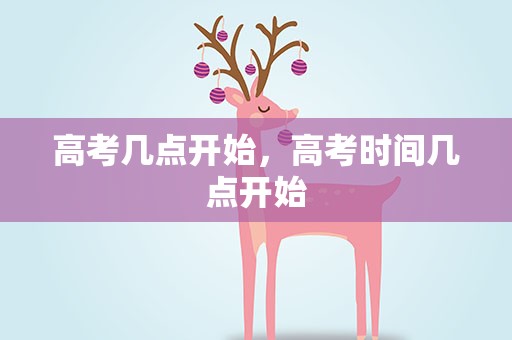 高考几点开始，高考时间几点开始
